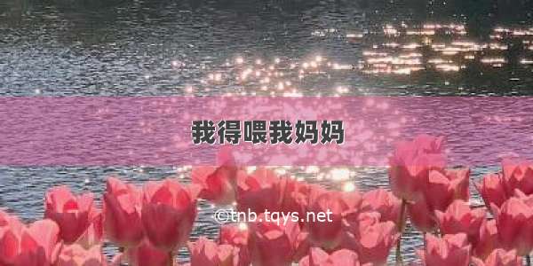 我得喂我妈妈