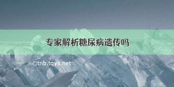 专家解析糖尿病遗传吗