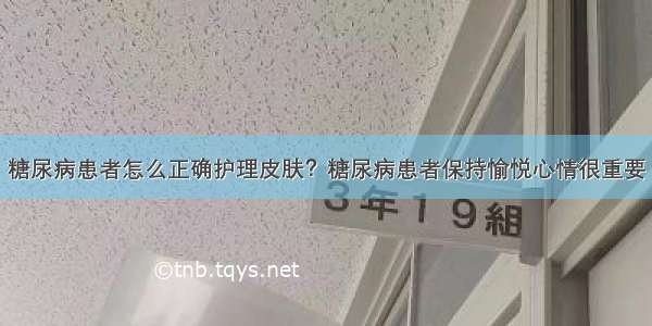 糖尿病患者怎么正确护理皮肤？糖尿病患者保持愉悦心情很重要