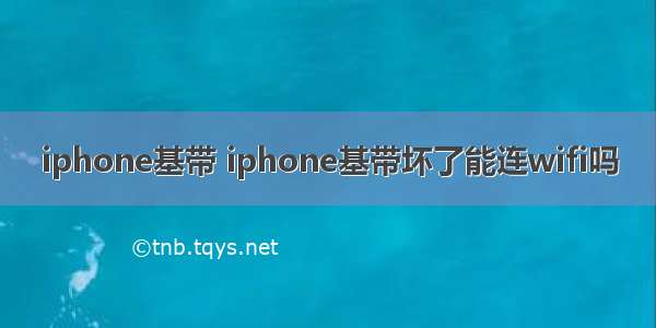 iphone基带 iphone基带坏了能连wifi吗