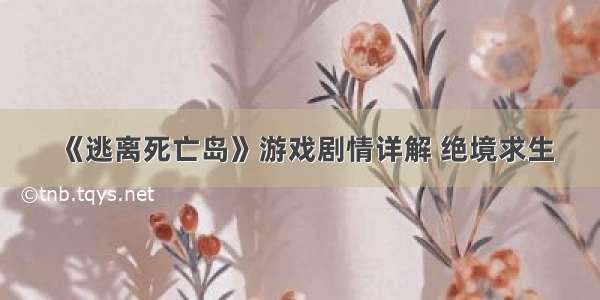 《逃离死亡岛》游戏剧情详解 绝境求生