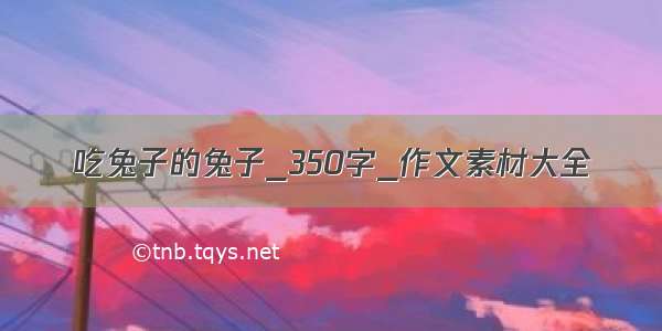 吃兔子的兔子_350字_作文素材大全