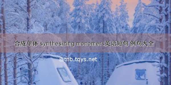 合成单体 synthesizing monomers英语短句 例句大全