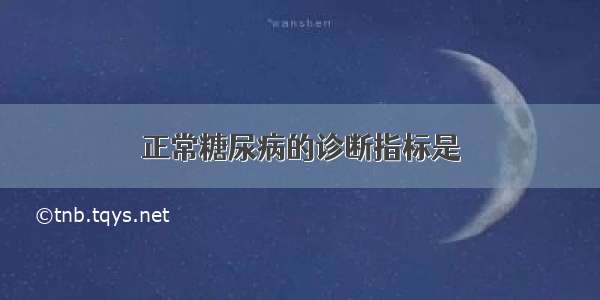 正常糖尿病的诊断指标是