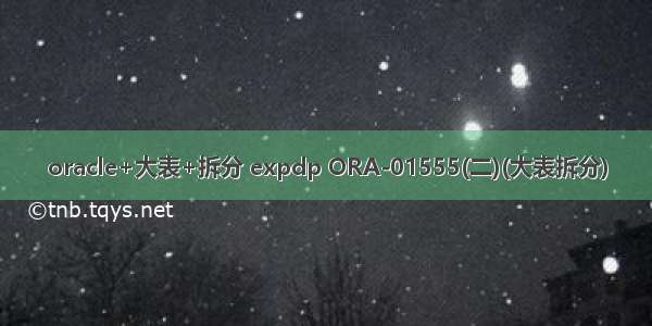 oracle+大表+拆分 expdp ORA-01555(二)(大表拆分)