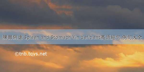 脾胃阴虚 Spleen and Stomach Yin deficient英语短句 例句大全