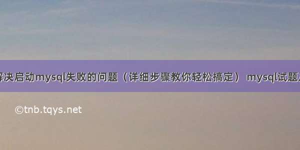 如何解决启动mysql失败的问题（详细步骤教你轻松搞定） mysql试题及答案