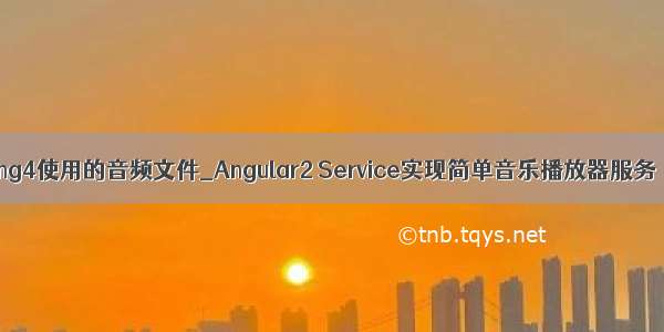 ng4使用的音频文件_Angular2 Service实现简单音乐播放器服务