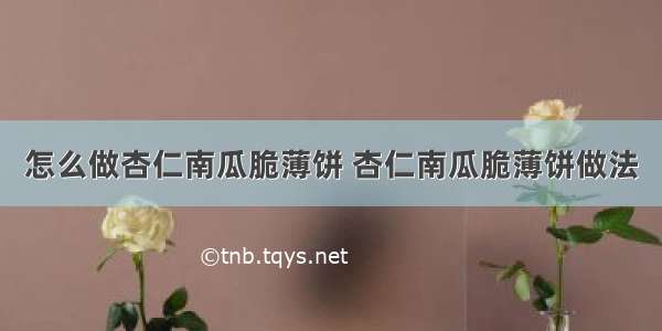 怎么做杏仁南瓜脆薄饼 杏仁南瓜脆薄饼做法