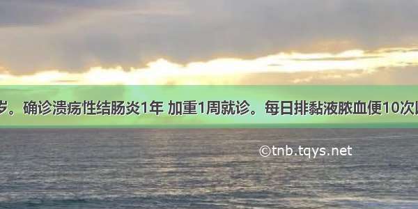 患者女 26岁。确诊溃疡性结肠炎1年 加重1周就诊。每日排黏液脓血便10次以上 伴有里