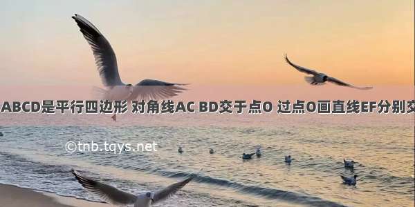 如图 四边形ABCD是平行四边形 对角线AC BD交于点O 过点O画直线EF分别交AD BC于点