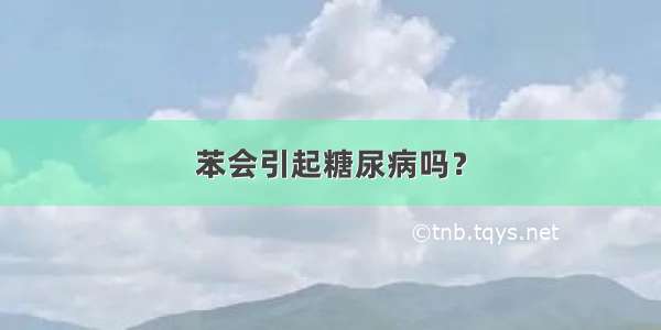 苯会引起糖尿病吗？