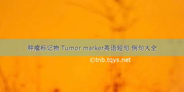 肿瘤标记物 Tumor marker英语短句 例句大全