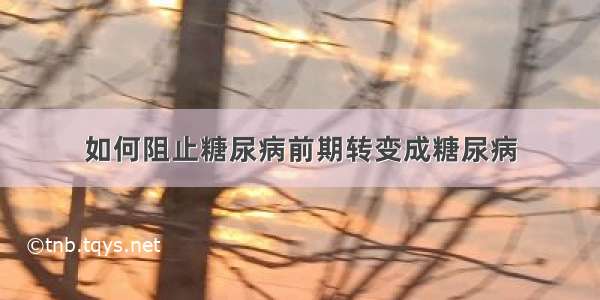 如何阻止糖尿病前期转变成糖尿病