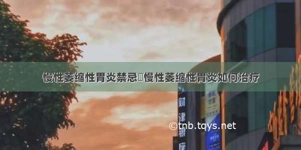 慢性萎缩性胃炎禁忌	慢性萎缩性胃炎如何治疗