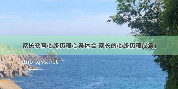 家长教育心路历程心得体会 家长的心路历程(2篇)