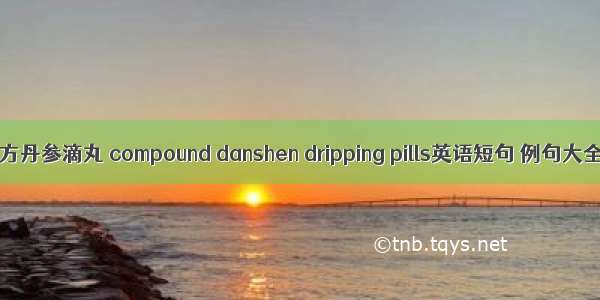 复方丹参滴丸 compound danshen dripping pills英语短句 例句大全