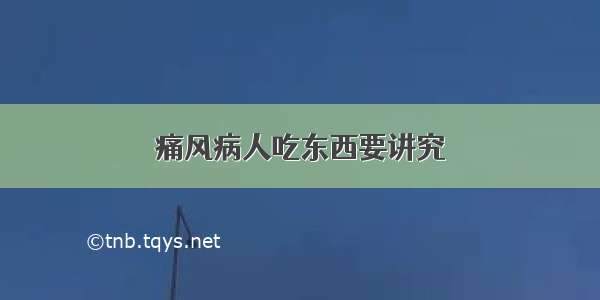 痛风病人吃东西要讲究