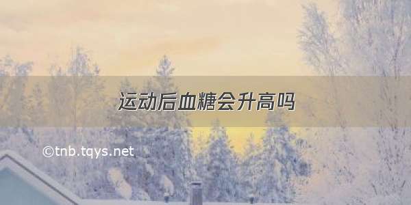 运动后血糖会升高吗