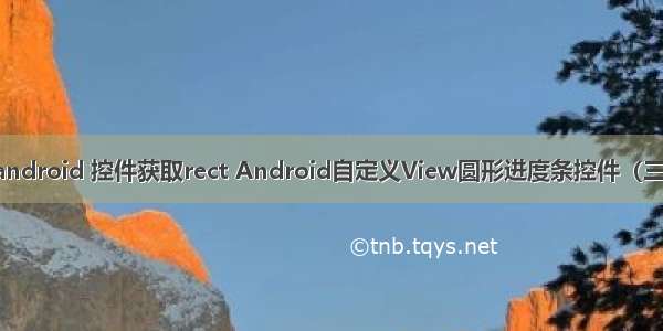 android 控件获取rect Android自定义View圆形进度条控件（三）