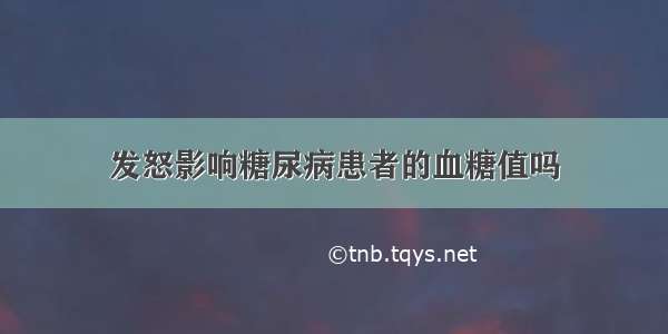 发怒影响糖尿病患者的血糖值吗