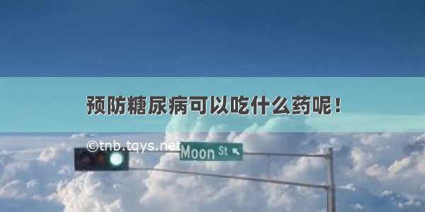 预防糖尿病可以吃什么药呢！