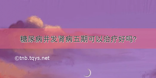 糖尿病并发肾病五期可以治疗好吗?