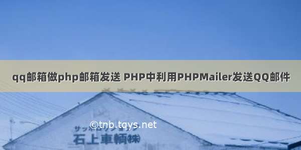 qq邮箱做php邮箱发送 PHP中利用PHPMailer发送QQ邮件