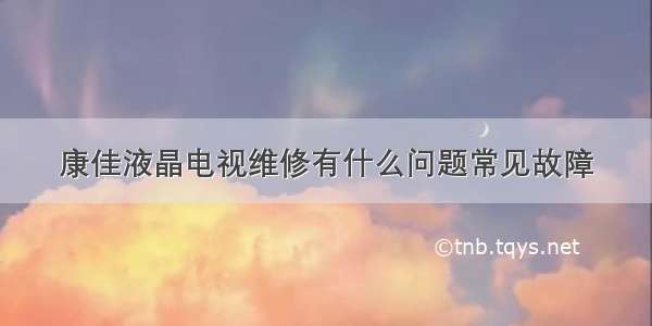 康佳液晶电视维修有什么问题常见故障