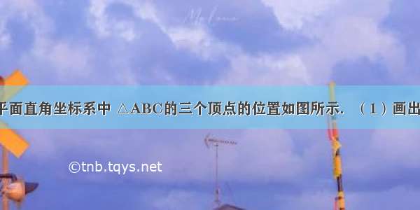 如图 已知在平面直角坐标系中 △ABC的三个顶点的位置如图所示．（1）画出△ABC关于y