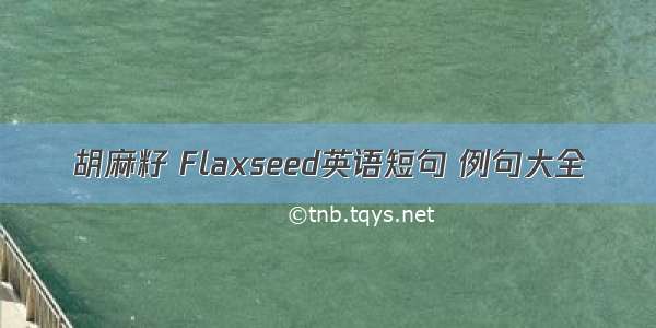 胡麻籽 Flaxseed英语短句 例句大全