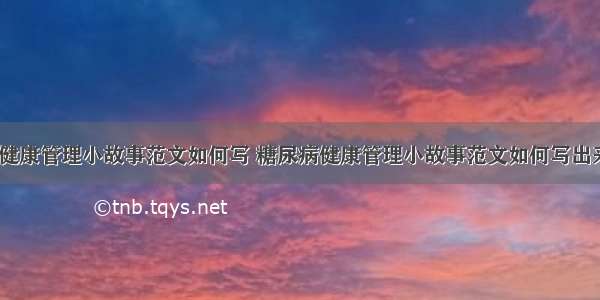 糖尿病健康管理小故事范文如何写 糖尿病健康管理小故事范文如何写出来(7篇)