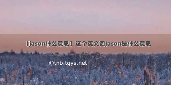 【jason什么意思】这个英文词Jason是什么意思