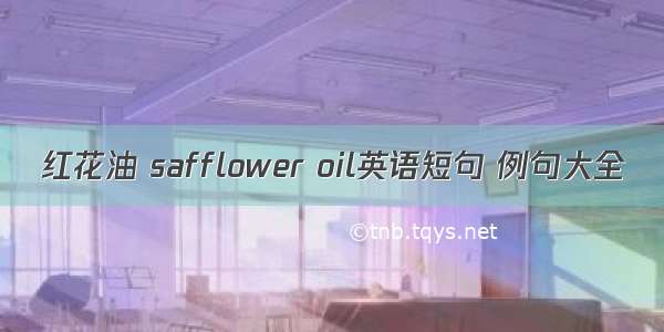 红花油 safflower oil英语短句 例句大全