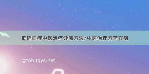 低钾血症中医治疗诊断方法/中医治疗方药方剂