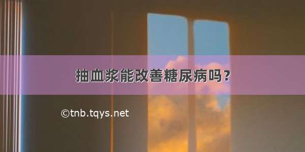 抽血浆能改善糖尿病吗？