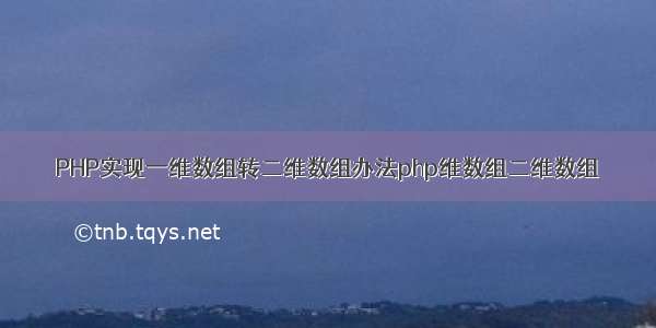 PHP实现一维数组转二维数组办法php维数组二维数组