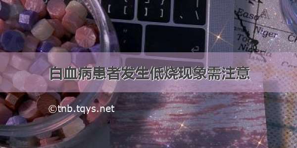 白血病患者发生低烧现象需注意