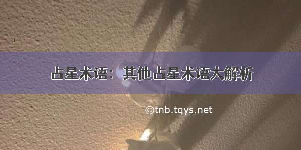 占星术语：其他占星术语大解析