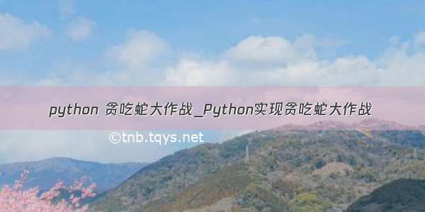 python 贪吃蛇大作战_Python实现贪吃蛇大作战