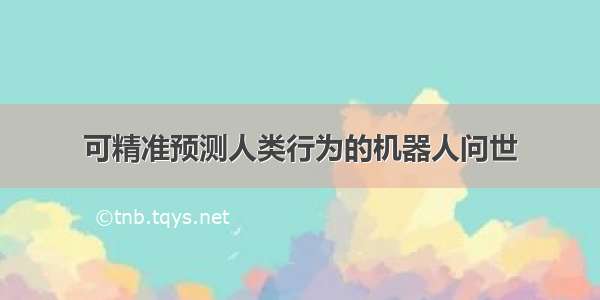 可精准预测人类行为的机器人问世