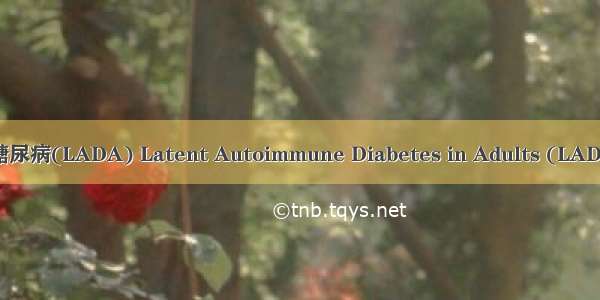 成人迟发自身免疫性糖尿病(LADA) Latent Autoimmune Diabetes in Adults (LADA)英语短句 例句大全