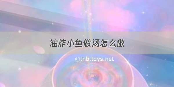 油炸小鱼做汤怎么做