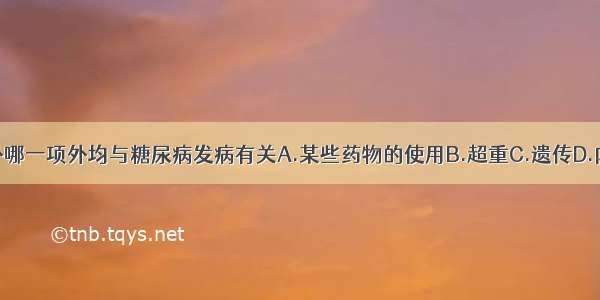 下列因素除外哪一项外均与糖尿病发病有关A.某些药物的使用B.超重C.遗传D.内分泌疾病E.