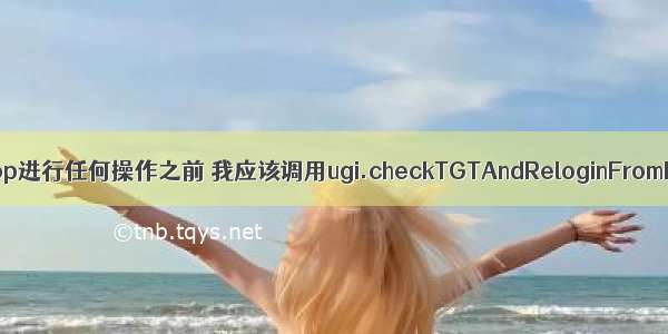 java ugi确认框_在对hadoop进行任何操作之前 我应该调用ugi.checkTGTAndReloginFromKeytab()吗？ - java...