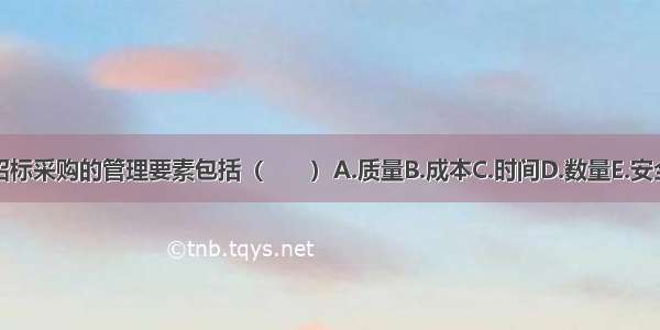 招标采购的管理要素包括（　　）A.质量B.成本C.时间D.数量E.安全