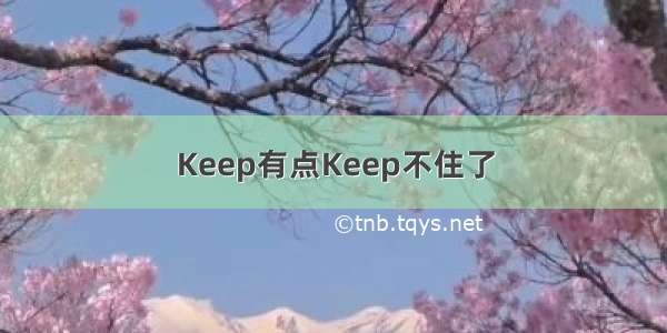 Keep有点Keep不住了