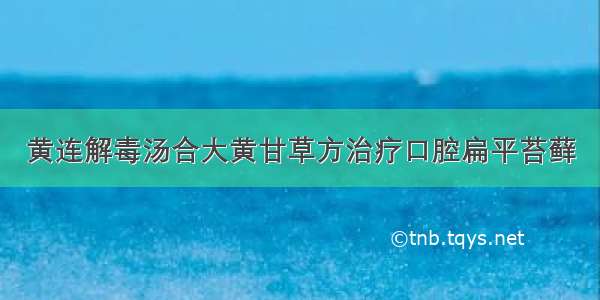 黄连解毒汤合大黄甘草方治疗口腔扁平苔藓