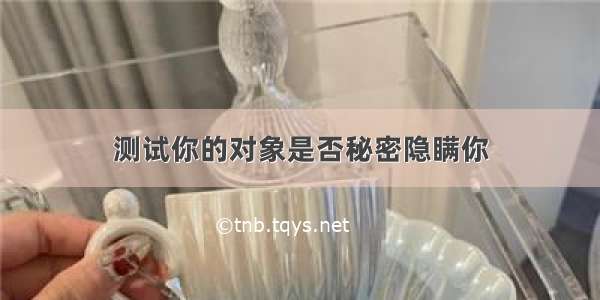 测试你的对象是否秘密隐瞒你