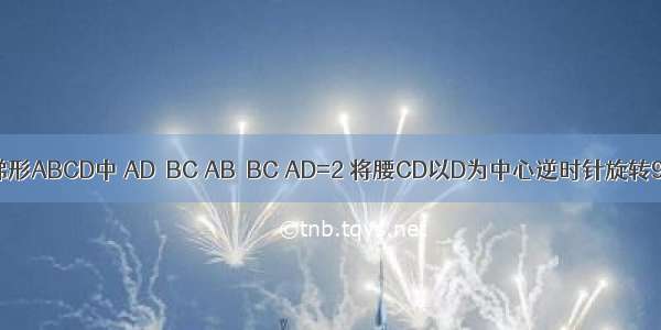 如图 直角梯形ABCD中 AD∥BC AB⊥BC AD=2 将腰CD以D为中心逆时针旋转90°至ED 